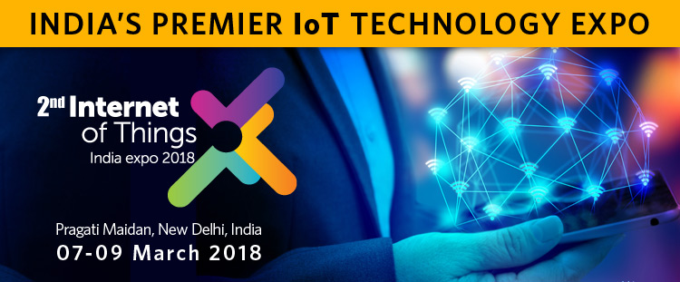 2nd edition of Internet of Things India Expo 2018, Pragati Maidan, New Delhi, 07-09 March 2018